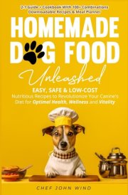 Home Made Dog Food Unleashed: Easy, Safe & Low-Cost Nutritious Recipes to Revolutionize Your Canine's Diet for Optimal Health, Wellness, and Vitality cover image