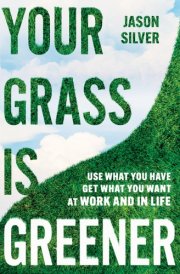 Your Grass Is Greener Use What You Have. Get What You Want. at Work and in Life cover image