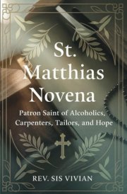 ST. MATTHIAS NOVENA: Patron Saint of Alcoholics, Carpenters, Tailors, and Hope cover image