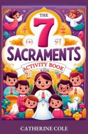 The 7 Sacraments Activity Book for Kids: Complete Course With Assessment Activities. Baptism, Confirmation, Eucharist, Reconciliation ( Confession ), ... Simple Terms. A Catholic Children's Workbook cover image