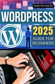 WordPress 2025 Guide for Beginners: A Complete Beginner’s Guide to Building and Managing Professional Websites with Ease cover image