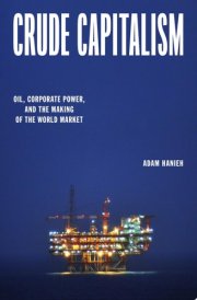 Crude Capitalism Oil, Corporate Power, and the Making of the World Market cover image