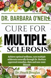 DR. BARBARA O'NEILL CURE FOR MULTIPLE SCLEROSIS: Achieve Optimal Wellness, Cure Multiple Sclerosis Naturally Through Dr. Barbara Approved Remedies, Diets And Non-Toxic Lifestyle cover image