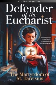 Defender of the Eucharist - The Martyrdom of St. Tarcisius: A Touching Story of a Young Martyr who Defended the Eucharist with His Life. cover image