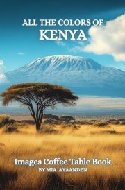 All The Colors of Kenya Images Coffee Table Book for All : a Visual Tour of Beautiful AI-Generated Pictures Designs for Relaxing & Meditation, for Vacations & Landscapes Lovers. cover image