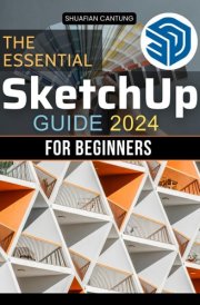 The Essential Sketchup Guide 2024 for Beginners: A Step-by-Step Approach to Mastering 3D Design Techniques and Building Your Creative Projects from Scratch cover image
