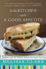 In the Kitchen with A Good Appetite 150 Recipes and Stories About the Food You Love cover image