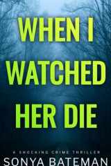 When I Watched Her Die: a shocking crime thriller (Gripping Psychological Crime Thrillers--Standalone Thrillers) cover image