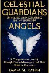 CELESTIAL GUARDIANS: Unveiling and Exploring the Mysteries of Angels: A Comprehensive Journey Through Divine Messengers and Their Roles in Our Lives (Journey Of Wisdom) cover image