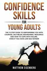 CONFIDENCE SKILLS FOR YOUNG ADULTS: The 10-Step Guide to Empowering You with Courage, Self-Belief, Boundaries, Resilience and How to Cope with Failure, even if You Have Low Self-Esteem cover image