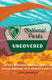 National Parks Uncovered An Epic Resource for Park Lovers and Anyone Obsessed with America’s Best Idea cover image