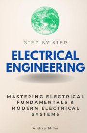 Electrical Engineering Step by Step: Mastering Electrical Fundamentals & Modern Electrical Systems (Step By Step Subject Guides) cover image