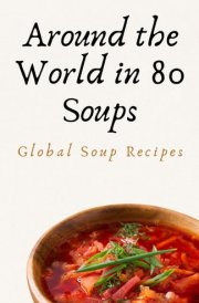 Around the World in 80 Soups: Global Soup Recipes cover image
