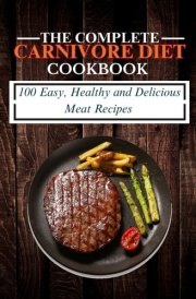 The Complete Carnivore Diet Cookbook: 100 Easy, Healthy and Delicious Meat Recipes cover image