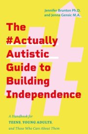 The #ActuallyAutistic Guide to Building Independence A Handbook for Teens, Young Adults, and Those Who Care about Them cover image