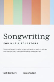 Songwriting for Music Educators: Practical Strategies for Embracing Personal Creativity while Exploring Songwriting in the Classroom cover image