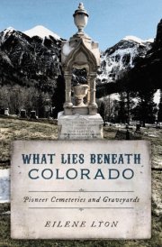 What Lies Beneath Colorado Pioneer Cemeteries and Graveyards cover image