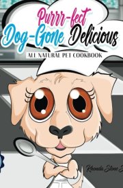 Purrr-Fect Dog-Gone Delicious: All Natural Pet Cookbook cover image