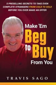 Make 'Em Beg to Buy From You: 5 Preselling Secrets to Take Even Complete Strangers From Cold to Sold Before You Ever Make an Offer cover image