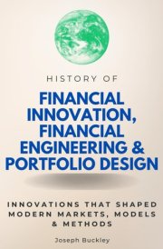 History of Financial Innovation, Financial Engineering & Portfolio Design: Innovations that Shaped Modern Markets, Models & Methods (Step By Step Subject Guides) cover image