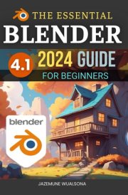 The Essential Blender 4.1 2024 Guide For Beginners: Master 3D Modeling, Animation, and Rendering Techniques with Blender’s Powerful Tools cover image