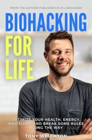 Biohacking for Life: Optimize Your Health, Energy, and Sleep, and Break Some Rules Along the Way cover image