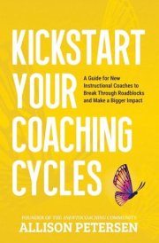 Kickstart Your Coaching Cycles: A Guide for New Instructional Coaches to Break Through Roadblocks and Start Making an Impact (#NewtoCoaching Series) cover image