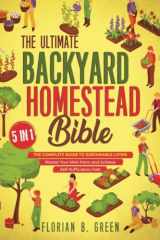 The Ultimate Backyard Homestead Bible: [5 in 1] The Complete Guide to Sustainable Living | Master Your Mini-Farm and Achieve Self-Sufficiency Fast cover image