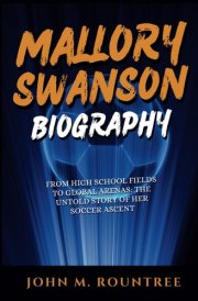 MALLORY SWANSON BIOGRAPHY: From High School Fields to Global Arenas: The Untold Story of Her Soccer Ascent cover image