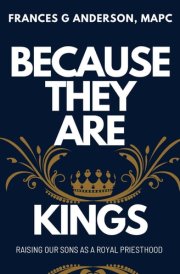 BECAUSE THEY ARE KINGS: Raising Our Sons As a Royal Priesthood cover image