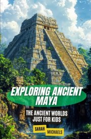 Exploring Ancient Maya: The Ancient Worlds Just For Kids cover image