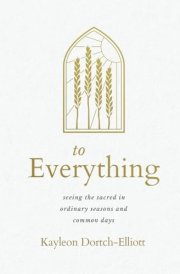 To Everything Seeing the Sacred in Ordinary Seasons and Common Days cover image