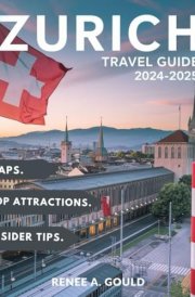 ZURICH TRAVEL GUIDE 2024-2025: A complete guide exploring Switzerland's largest city, its culture, top attractions, historic towns, and detailed maps. cover image