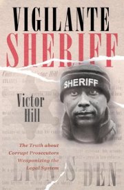 Vigilante Sheriff The Truth about Corrupt Prosecutors Weaponizing the Legal System cover image