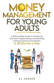 Money Management for Young Adults: A Step-by-Step Guide to Achieving Financial Independence and Building a Strong Financial Foundation in 30 Minutes a ... Literacy, Money Management, and Real-World) cover image