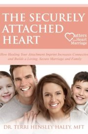 The Securely Attached Heart: How Healing Your Attachment Imprint Increases Connection and Builds a Loving, Secure Marriage and Family cover image