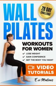 Wall Pilates Workouts for Women: 50 Complete Video Tutorials and Illustrations to Lose Weight, Gain Confidence, and Get the Body You Want - 28-Day Ab Transformation Challenge Included cover image