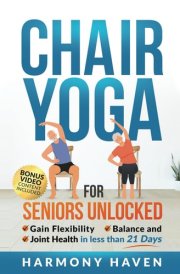 Chair Yoga for Seniors Unlocked: Gain Flexibility, Balance, and Joint Health in Less Than 21 Days cover image