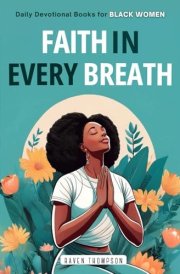 Faith in Every Breath Daily Devotional Books for Black Women: Breathe in the Grace of God, Exhale Your Worries. Find Inner Peace and Deepen Your Faith Through the Wisdom of God's Word. cover image