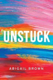 Unstuck Moving from Resentment to Resilience While Living with Dystonia cover image