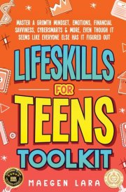 Life Skills For Teens Toolkit: Master A Growth Mindset, Emotions, Financial Savviness, Cybersmarts & More, Even Though It Seems Like Everyone Else Has It Figured Out cover image