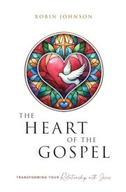 The Heart of the Gospel: Transforming Your Relationship with Jesus cover image
