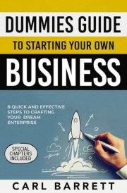 Dummies Guide to Starting Your Own Business: 8 Quick and Effective Steps to Crafting Your Dream Enterprise With A Bulletproof Business Toolkit Tailored for Newbies cover image