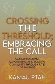 Crossing the Threshold; Embracing the Call Conceptualizing, Co-Creating and Building Community Through Rites of Passage cover image