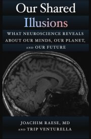 Our Shared Illusions: What Neuroscience Reveals About Our Minds, Our Planet, and Our Future cover image