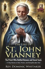 The Life of St. John Vianney The Priest Who Battled Demons and Saved Souls + 9-Day Novena to Heal, Protect, and Strengthen Your Soul cover image