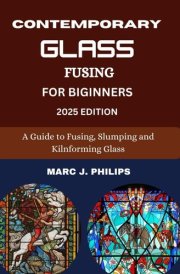 CONTEMPORARY GLASS FUSING FOR BEGINNERS: A Guide To Fusing, Slumping And Kiln Forming Glass cover image