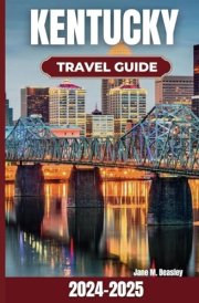 Kentucky Travel Guide 2024-2025: A Guide to Nature Escapes, Romantic Getaways, Outdoor Activities, Hiking Trails, and Unforgettable Experiences in the ... of the South (Great Adventure Travel Guides) cover image