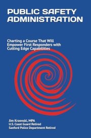PUBLIC SAFETY ADMINISTRATION: Charting a Course that will Empower First Responders with Cutting Edge Capabilities cover image