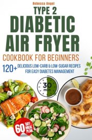 Type 2 Diabetic Air Fryer Cookbook for Beginners: 2500 Days of Delicious Low-Carb. Low-Sugar Recipes Ready in 30 Minutes or Less for Easy Diabetes Management cover image